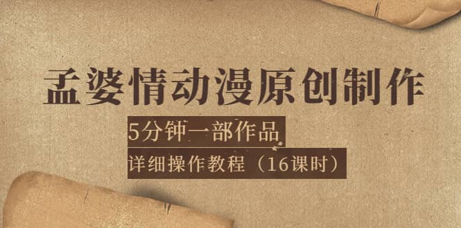 孟婆情动漫原创制作：5分钟一部成品，详细操作教程（16课时）搞钱吧-网创项目资源站-副业项目-创业项目-搞钱项目搞钱吧