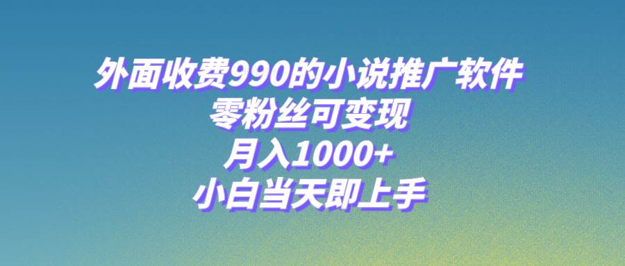 小说推广软件，零粉丝可变现，月入1000+，小白当天即上手【附189G素材】搞钱吧-网创项目资源站-副业项目-创业项目-搞钱项目搞钱吧