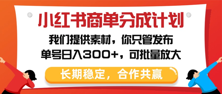 小红书商单分成计划，我们提供素材，你只管发布，单号日入300+，可批量放大搞钱吧-网创项目资源站-副业项目-创业项目-搞钱项目搞钱吧