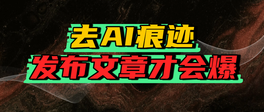 去AI痕迹，发布爆款文章，让你轻松日入好几张搞钱吧-网创项目资源站-副业项目-创业项目-搞钱项目搞钱吧