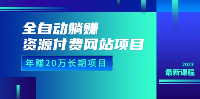 全自动躺赚资源付费网站项目：年赚20万长期项目（详细教程+源码）23年更新搞钱吧-网创项目资源站-副业项目-创业项目-搞钱项目搞钱吧
