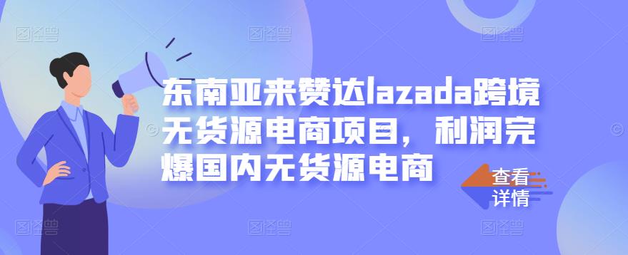 东南亚来赞达lazada跨境无货源电商项目，利润完爆国内无货源电商搞钱吧-网创项目资源站-副业项目-创业项目-搞钱项目搞钱吧