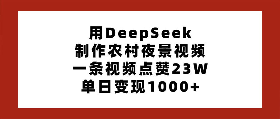 用DeepSeek制作农村夜景视频，一条视频点赞23W，单日变现1000+搞钱吧-网创项目资源站-副业项目-创业项目-搞钱项目搞钱吧