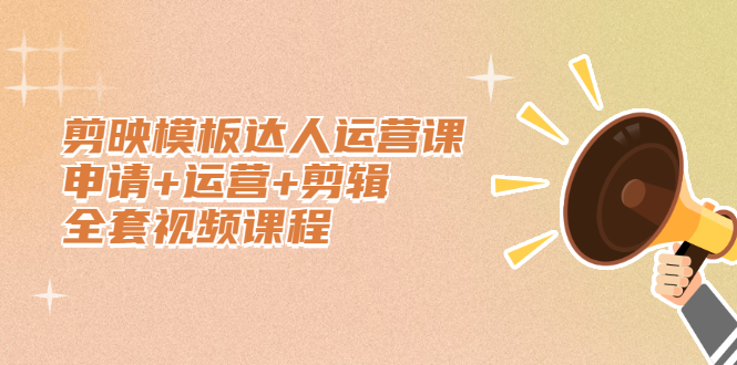 剪映模板达人运营课，申请+运营+剪辑全套视频课程搞钱吧-网创项目资源站-副业项目-创业项目-搞钱项目搞钱吧