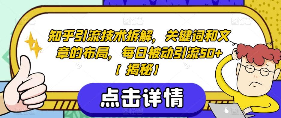 知乎引流技术拆解，关键词和文章的布局，每日被动引流50+【揭秘】搞钱吧-网创项目资源站-副业项目-创业项目-搞钱项目搞钱吧