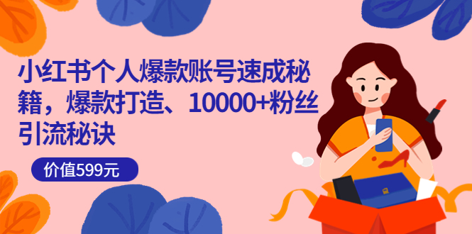 小红书个人爆款账号速成秘籍，爆款打造、10000+粉丝引流秘诀（价值599）搞钱吧-网创项目资源站-副业项目-创业项目-搞钱项目搞钱吧