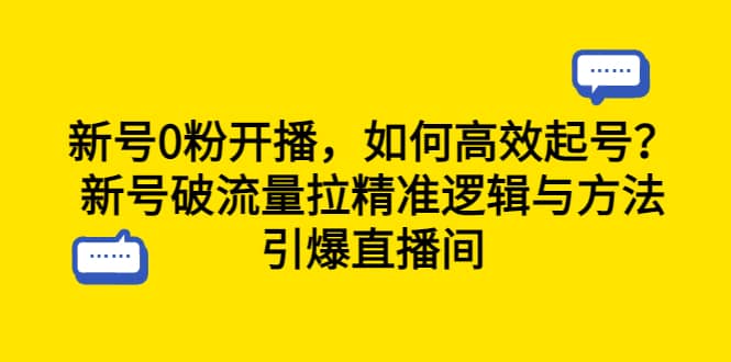 新号0粉开播，如何高效起号？新号破流量拉精准逻辑与方法，引爆直播间搞钱吧-网创项目资源站-副业项目-创业项目-搞钱项目搞钱吧