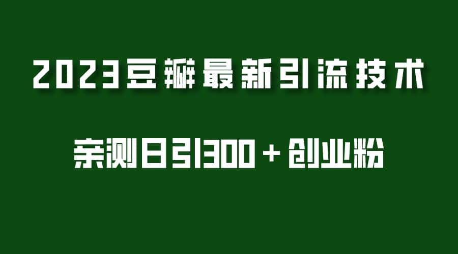 2023豆瓣引流最新玩法，实测日引流创业粉300＋（7节视频课）搞钱吧-网创项目资源站-副业项目-创业项目-搞钱项目搞钱吧