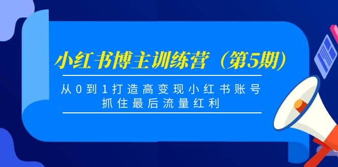 小红书博主训练营（第5期)，从0到1打造高变现小红书账号，抓住最后流量红利搞钱吧-网创项目资源站-副业项目-创业项目-搞钱项目搞钱吧