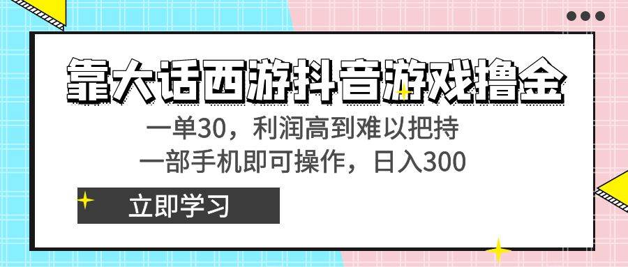 靠大话西游抖音游戏撸金，一单30，利润高到难以把持，一部手机即可操作搞钱吧-网创项目资源站-副业项目-创业项目-搞钱项目搞钱吧