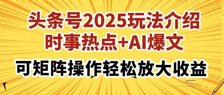 头条号2025玩法介绍，时事热点+AI爆文，可矩阵操作轻松放大收益搞钱吧-网创项目资源站-副业项目-创业项目-搞钱项目搞钱吧
