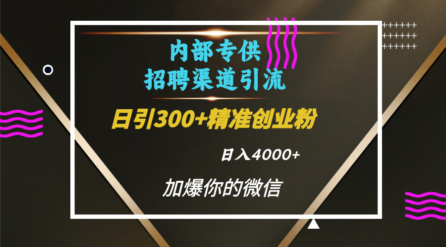 内部招聘引流技术，很实用的引流方法，流量巨大小白轻松上手日引300+精准创业粉，单日可变现4000+搞钱吧-网创项目资源站-副业项目-创业项目-搞钱项目搞钱吧