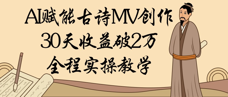 AI赋能古诗MV创作：30天收益破2万，全程实操教学搞钱吧-网创项目资源站-副业项目-创业项目-搞钱项目搞钱吧