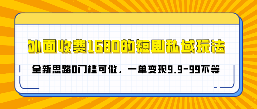 外面收费1680的短剧私域玩法，全新思路0门槛可做，一单变现9.9-99不等搞钱吧-网创项目资源站-副业项目-创业项目-搞钱项目搞钱吧