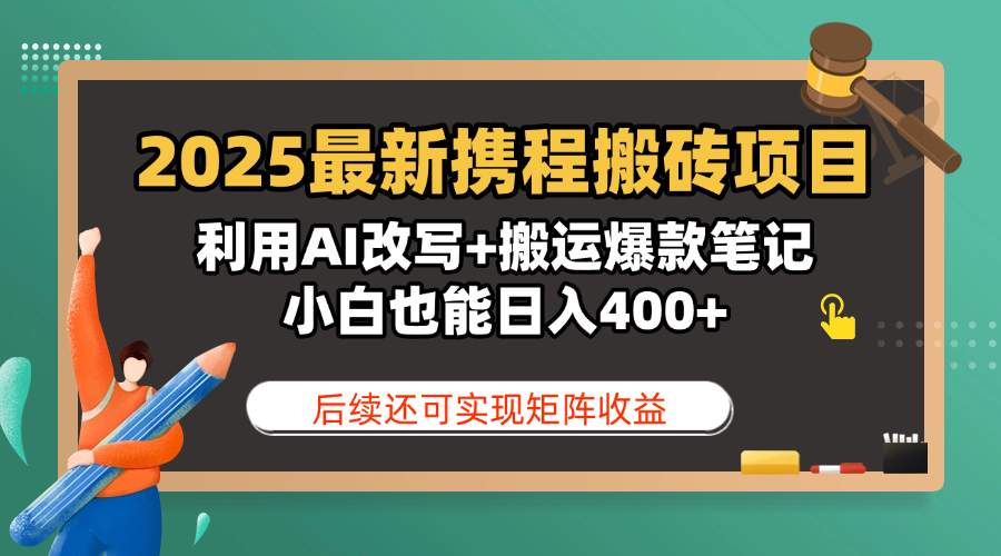 2025最新携程搬砖项目，利用AI改写+搬运爆款笔记，小白也能日入400+，后续还可实现矩阵收益搞钱吧-网创项目资源站-副业项目-创业项目-搞钱项目搞钱吧