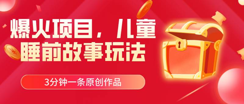 爆火项目，儿童睡筋故事玩法，3分钟一条原创作品搞钱吧-网创项目资源站-副业项目-创业项目-搞钱项目搞钱吧