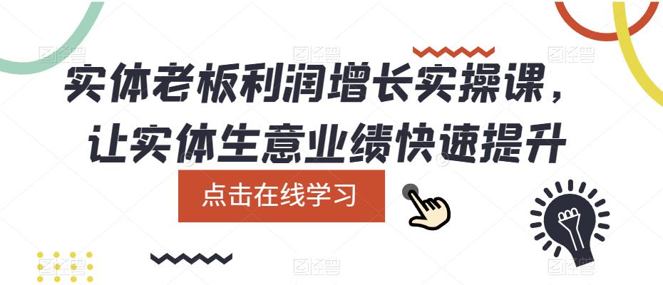 实体老板利润-增长实战课，让实体生意业绩快速提升搞钱吧-网创项目资源站-副业项目-创业项目-搞钱项目搞钱吧