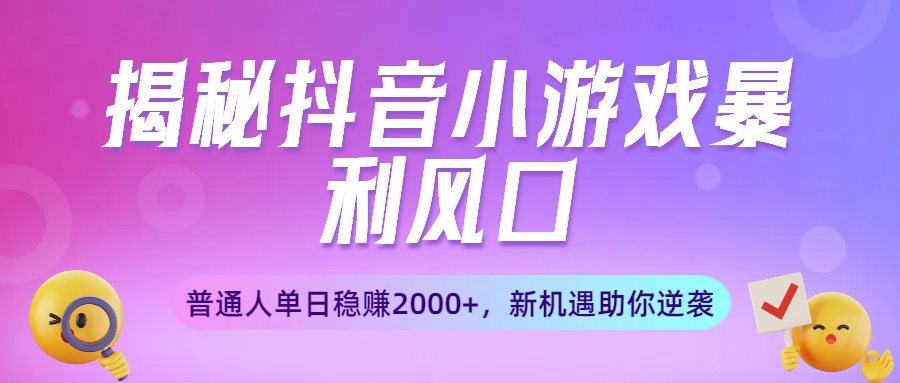 揭秘抖音小游戏暴利风口：普通人单日稳赚2000+，新机遇助你逆袭搞钱吧-网创项目资源站-副业项目-创业项目-搞钱项目搞钱吧