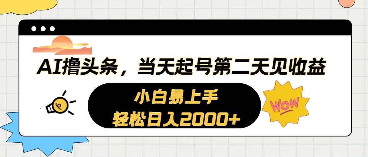 AI撸头条，当天起号，第二天见收益。轻松日入2000+搞钱吧-网创项目资源站-副业项目-创业项目-搞钱项目搞钱吧