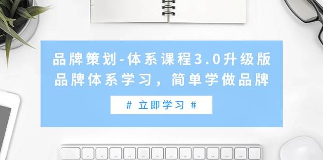 品牌策划-体系课程3.0升级版，品牌体系学习，简单学做品牌（高清无水印）搞钱吧-网创项目资源站-副业项目-创业项目-搞钱项目搞钱吧