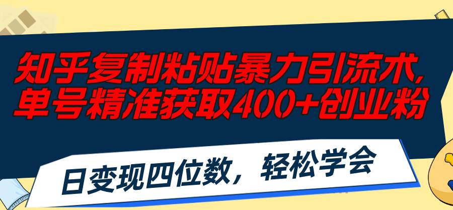 知乎复制粘贴暴力引流术，单号精准获取400+创业粉，日变现四位数，轻松…搞钱吧-网创项目资源站-副业项目-创业项目-搞钱项目搞钱吧