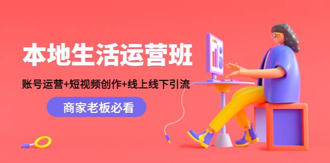 本地生活运营班：账号运营+短视频创作+线上线下Y.L，商家老板必看搞钱吧-网创项目资源站-副业项目-创业项目-搞钱项目搞钱吧