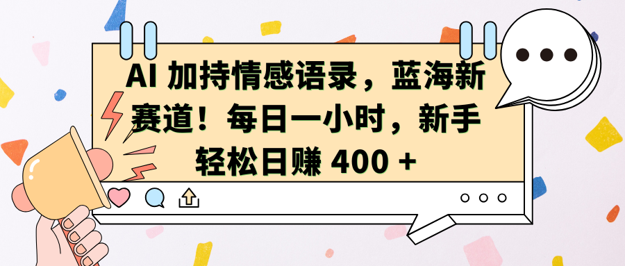 AI加持情感语录，蓝海新赛道！每日一小时，新手轻松日赚 400 +搞钱吧-网创项目资源站-副业项目-创业项目-搞钱项目搞钱吧