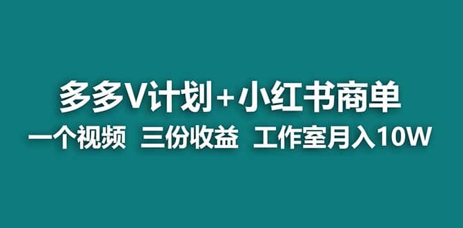 【蓝海项目】多多v计划+小红书商单 一个视频三份收益 工作室月入10w打法搞钱吧-网创项目资源站-副业项目-创业项目-搞钱项目搞钱吧