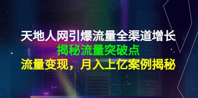 天地人网引爆流量全渠道增长：揭秘流量突然破点，流量变现搞钱吧-网创项目资源站-副业项目-创业项目-搞钱项目搞钱吧