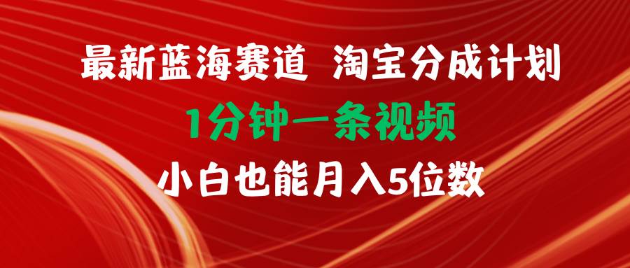 最新蓝海项目淘宝分成计划1分钟1条视频小白也能月入五位数搞钱吧-网创项目资源站-副业项目-创业项目-搞钱项目搞钱吧