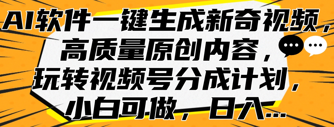 AI软件一键生成新奇视频，高质量原创内容，玩转视频号分成计划，小白可做，日入…搞钱吧-网创项目资源站-副业项目-创业项目-搞钱项目搞钱吧