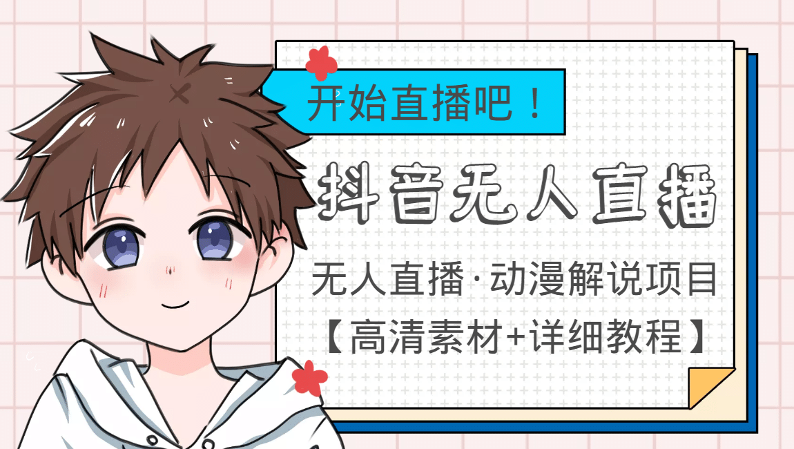 外面收费899最新抖音无人直播动漫解说项目，单号日入500+【高清素材+教程】搞钱吧-网创项目资源站-副业项目-创业项目-搞钱项目搞钱吧