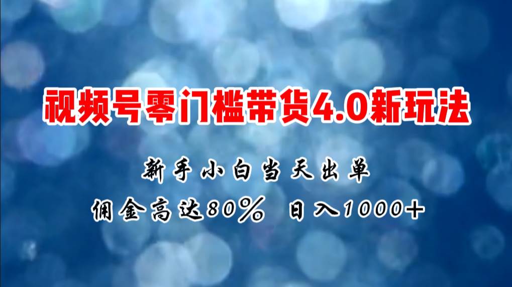 微信视频号零门槛带货4.0新玩法，新手小白当天见收益，日入1000+搞钱吧-网创项目资源站-副业项目-创业项目-搞钱项目搞钱吧