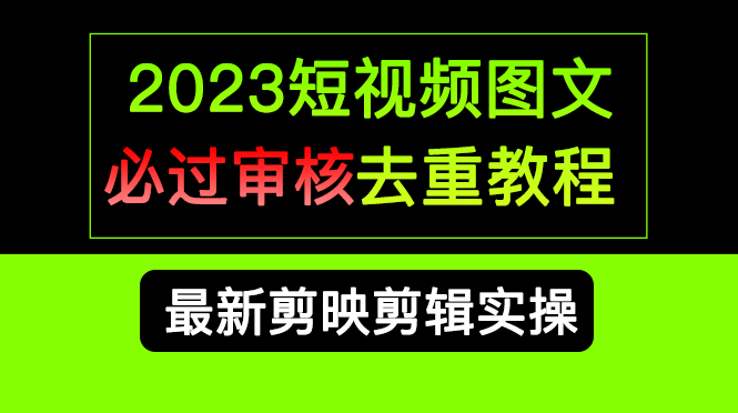 2023短视频和图文必过审核去重教程，剪映剪辑去重方法汇总实操，搬运必学搞钱吧-网创项目资源站-副业项目-创业项目-搞钱项目搞钱吧