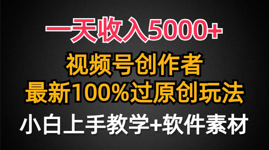 一天收入5000+，视频号创作者，最新100%原创玩法，对新人友好，小白也可.搞钱吧-网创项目资源站-副业项目-创业项目-搞钱项目搞钱吧