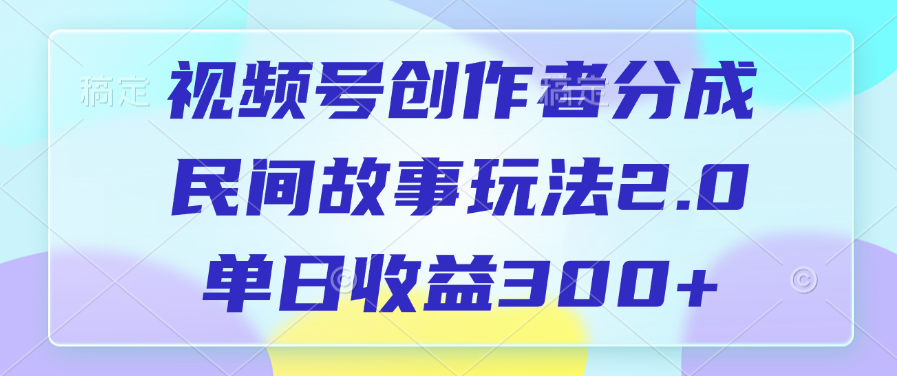 视频号创作者分成，民间故事玩法2.0，单日收益300+搞钱吧-网创项目资源站-副业项目-创业项目-搞钱项目搞钱吧