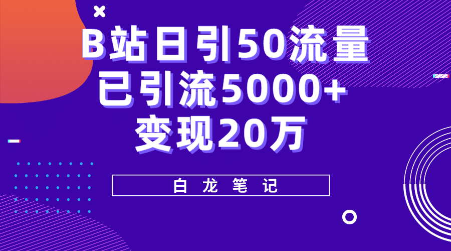 B站日引50+流量，实战已引流5000+变现20万，超级实操课程搞钱吧-网创项目资源站-副业项目-创业项目-搞钱项目搞钱吧