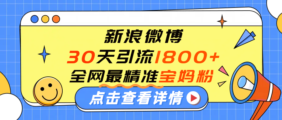 微博30天引流1800+全网最精准“宝妈”！手把手演示！搞钱吧-网创项目资源站-副业项目-创业项目-搞钱项目搞钱吧