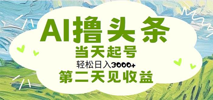 AI撸头条，轻松日入3000+无脑操作，当天起号，第二天见收益搞钱吧-网创项目资源站-副业项目-创业项目-搞钱项目搞钱吧