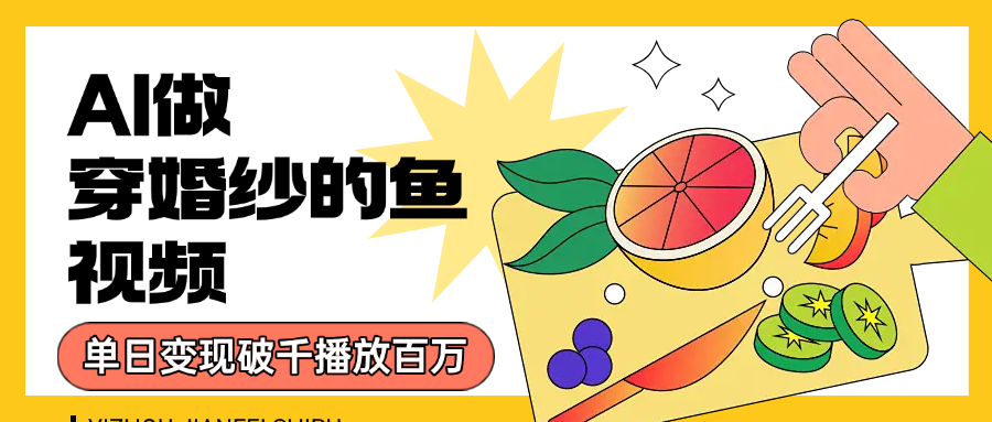 用AI 制作穿婚纱的鱼视频，单日变现1000+，轻松收割百万播放搞钱吧-网创项目资源站-副业项目-创业项目-搞钱项目搞钱吧