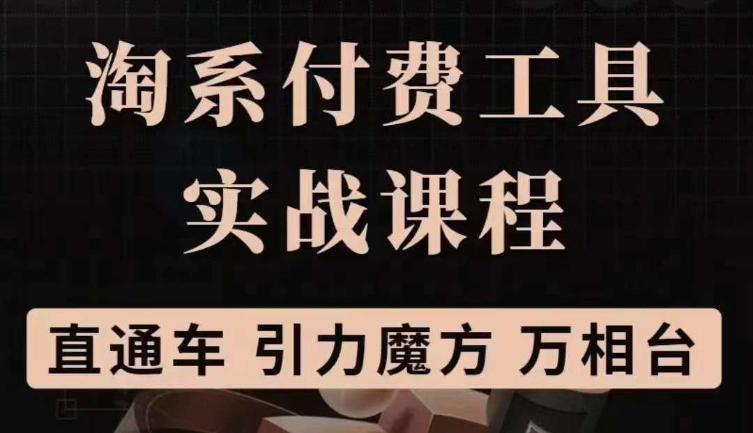 淘系付费工具实战课程【直通车、引力魔方】战略优化，实操演练（价值1299）搞钱吧-网创项目资源站-副业项目-创业项目-搞钱项目搞钱吧