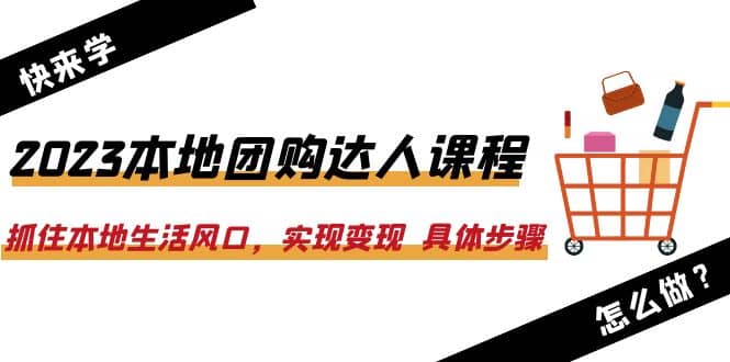 2023本地团购达人课程：抓住本地生活风口，实现变现 具体步骤（22节课）搞钱吧-网创项目资源站-副业项目-创业项目-搞钱项目搞钱吧