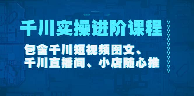 千川实操进阶课程（11月更新）包含千川短视频图文、千川直播间、小店随心推搞钱吧-网创项目资源站-副业项目-创业项目-搞钱项目搞钱吧