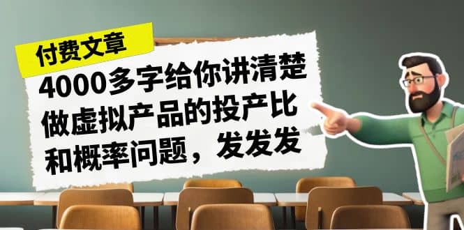 某付款文章《4000多字给你讲清楚做虚拟产品的投产比和概率问题，发发发》搞钱吧-网创项目资源站-副业项目-创业项目-搞钱项目搞钱吧
