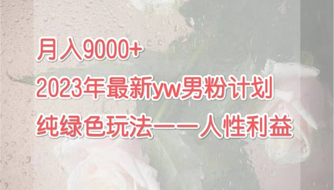 月入9000+2023年9月最新yw男粉计划绿色玩法——人性之利益搞钱吧-网创项目资源站-副业项目-创业项目-搞钱项目搞钱吧