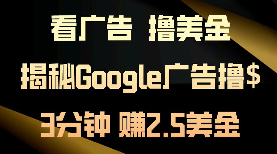 看广告，撸美金！3分钟赚2.5美金！日入200美金不是梦！揭秘Google广告撸美金全攻略！搞钱吧-网创项目资源站-副业项目-创业项目-搞钱项目搞钱吧
