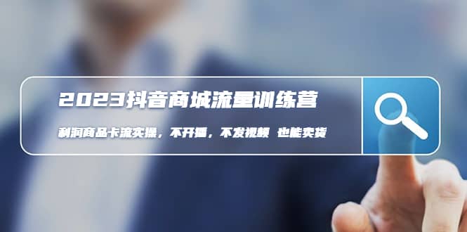 2023抖音商城流量班：利润商品卡流实操，不开播-不发视频-也能卖货(无水印)搞钱吧-网创项目资源站-副业项目-创业项目-搞钱项目搞钱吧
