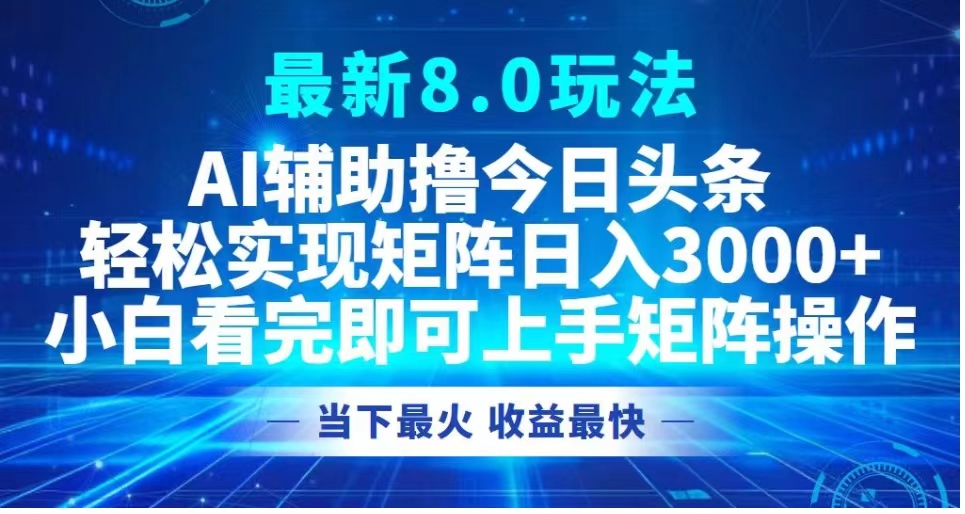 最新8.0玩法 AI辅助撸今日头条轻松实现矩阵日入3000+小白看完即可上手矩阵操作当下最火 收益最快搞钱吧-网创项目资源站-副业项目-创业项目-搞钱项目搞钱吧