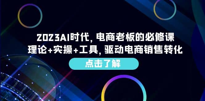 2023AI·时代，电商老板的必修课，理论+实操+工具，驱动电商销售转化搞钱吧-网创项目资源站-副业项目-创业项目-搞钱项目搞钱吧