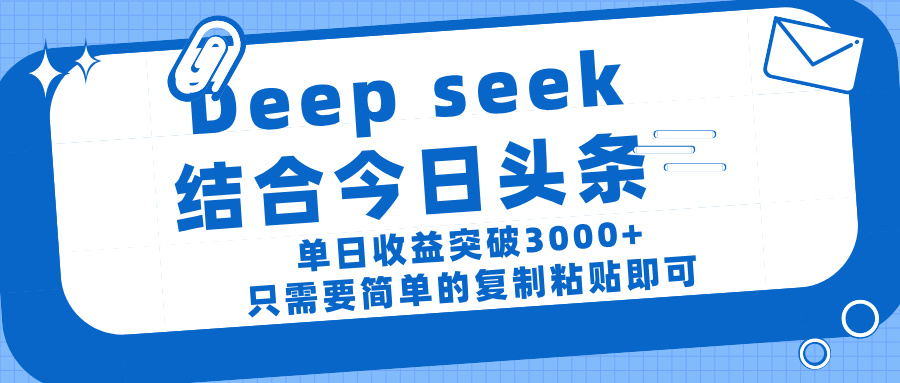 deep seek 结 合今日 头 条， 单 日收 益突破 3000+ ， 只需要 简单 的复制粘贴 即可搞钱吧-网创项目资源站-副业项目-创业项目-搞钱项目搞钱吧